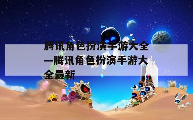 腾讯角色扮演手游大全—腾讯角色扮演手游大全最新