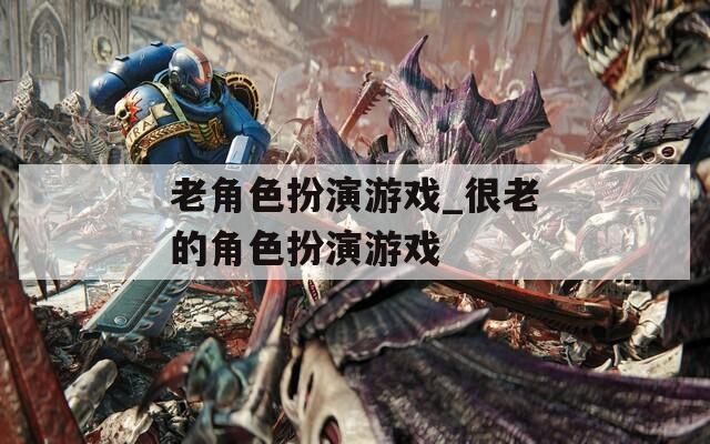 老角色扮演游戏_很老的角色扮演游戏