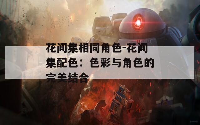 花间集相同角色-花间集配色：色彩与角色的完美结合  第1张