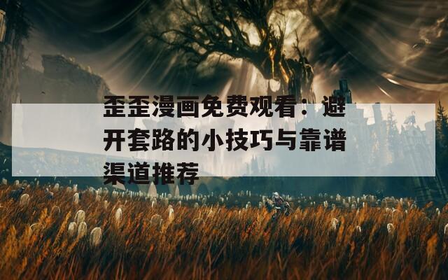 歪歪漫画免费观看：避开套路的小技巧与靠谱渠道推荐