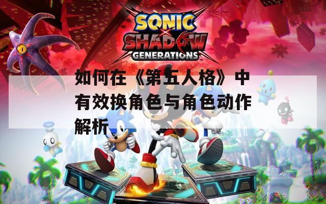 如何在《第五人格》中有效换角色与角色动作解析