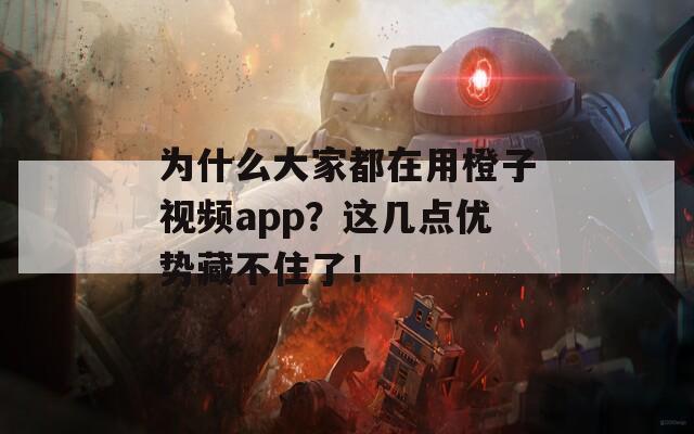 为什么大家都在用橙子视频app？这几点优势藏不住了！