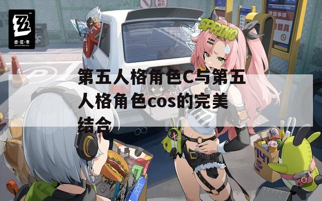 第五人格角色C与第五人格角色cos的完美结合