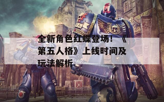 全新角色红蝶登场！《第五人格》上线时间及玩法解析