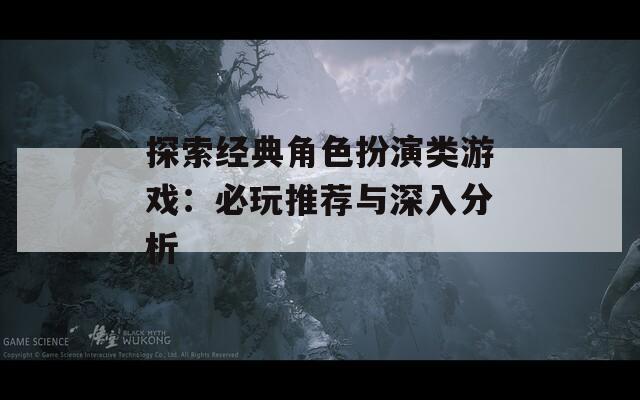 探索经典角色扮演类游戏：必玩推荐与深入分析