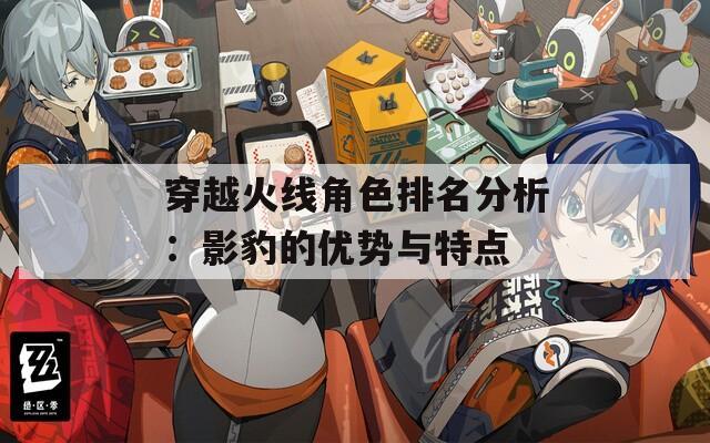 穿越火线角色排名分析：影豹的优势与特点