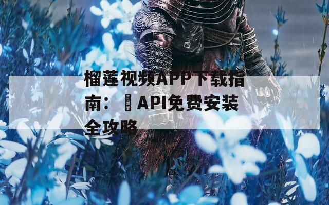 榴莲视频APP下载指南：汅API免费安装全攻略