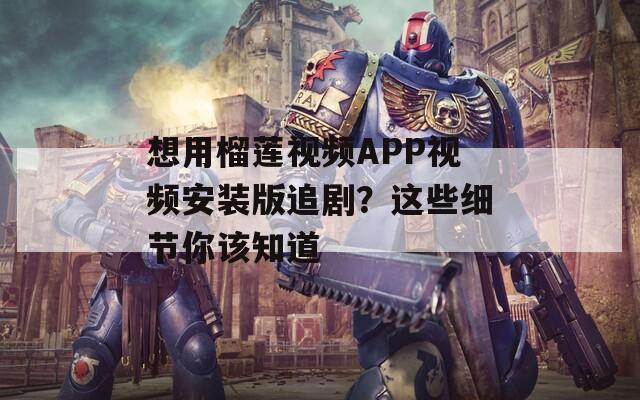 想用榴莲视频APP视频安装版追剧？这些细节你该知道  第1张