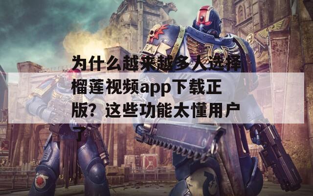 为什么越来越多人选择榴莲视频app下载正版？这些功能太懂用户了