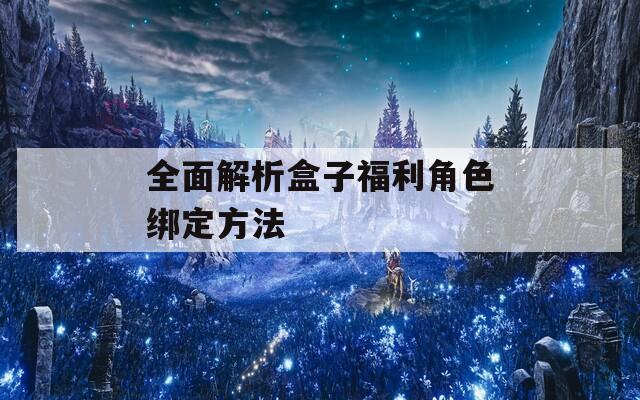 全面解析盒子福利角色绑定方法