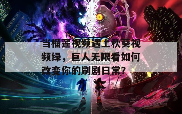当榴莲视频遇上秋葵视频绿，巨人无限看如何改变你的刷剧日常？  第1张
