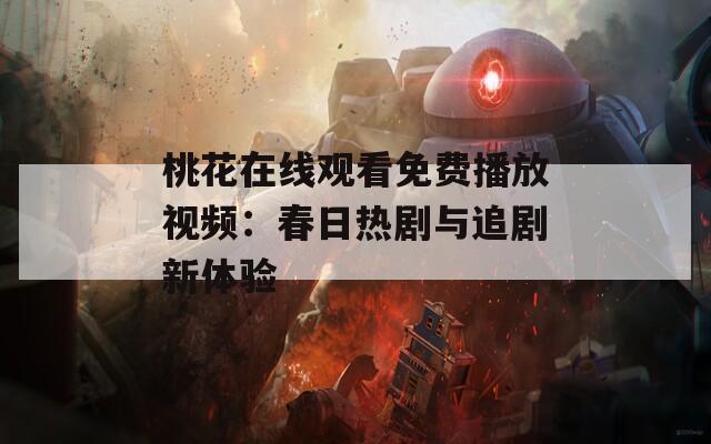 桃花在线观看免费播放视频：春日热剧与追剧新体验