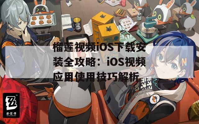 榴莲视频iOS下载安装全攻略：iOS视频应用使用技巧解析