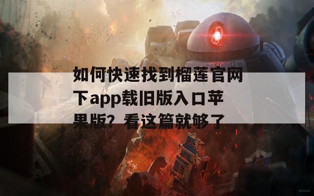 如何快速找到榴莲官网下app载旧版入口苹果版？看这篇就够了
