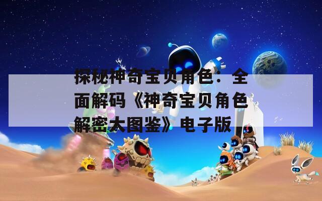 探秘神奇宝贝角色：全面解码《神奇宝贝角色解密大图鉴》电子版
