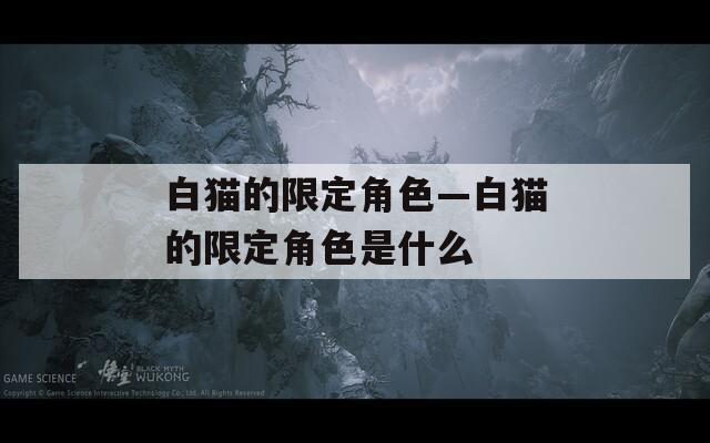 白猫的限定角色—白猫的限定角色是什么