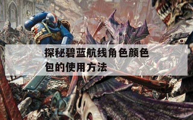 探秘碧蓝航线角色颜色包的使用方法