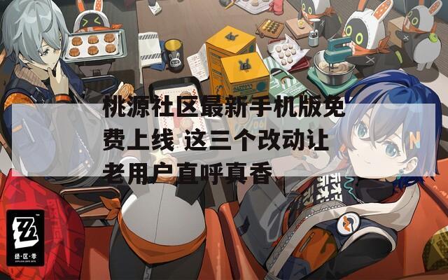 桃源社区最新手机版免费上线 这三个改动让老用户直呼真香