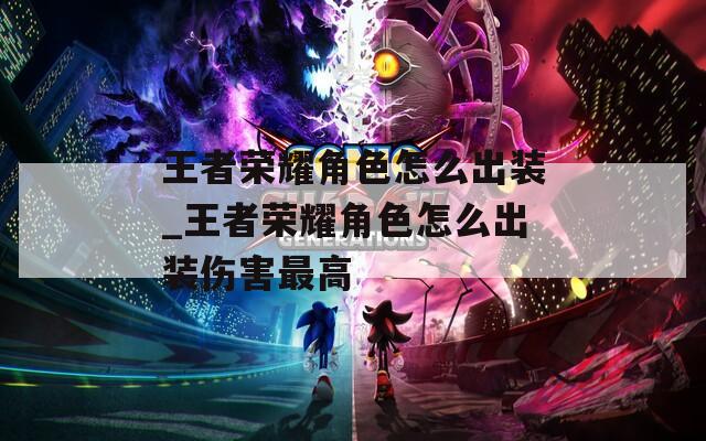 王者荣耀角色怎么出装_王者荣耀角色怎么出装伤害最高