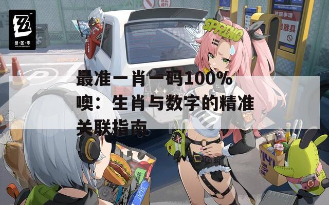 最准一肖一码100%噢：生肖与数字的精准关联指南