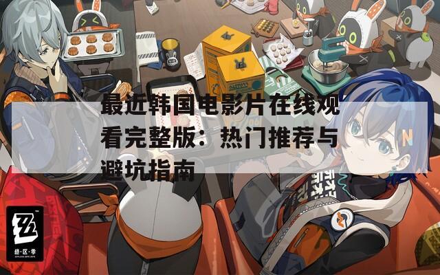 最近韩国电影片在线观看完整版：热门推荐与避坑指南