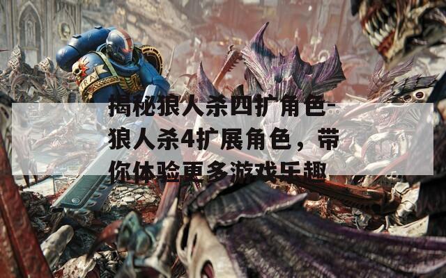 揭秘狼人杀四扩角色-狼人杀4扩展角色，带你体验更多游戏乐趣