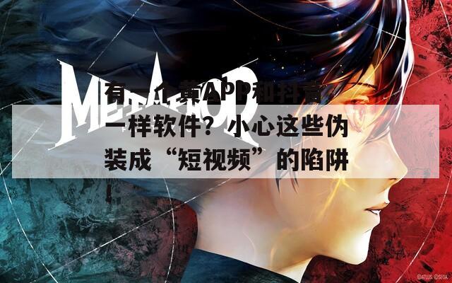 有一个黄APP和抖音一样软件？小心这些伪装成“短视频”的陷阱！