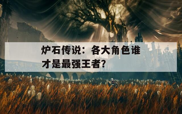 炉石传说：各大角色谁才是最强王者？