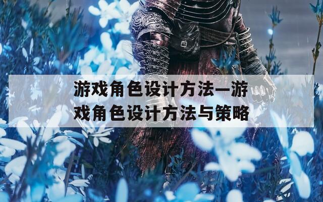 游戏角色设计方法—游戏角色设计方法与策略
