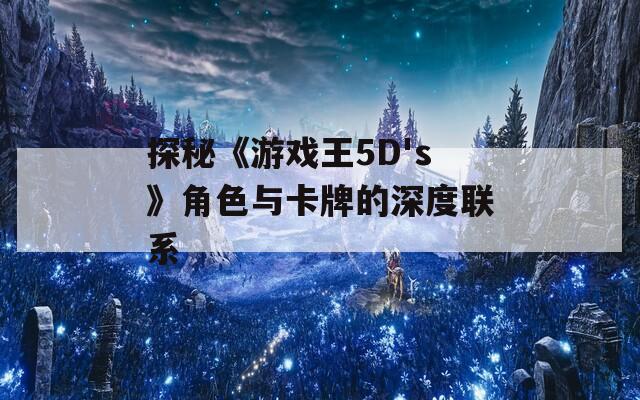 探秘《游戏王5D's》角色与卡牌的深度联系