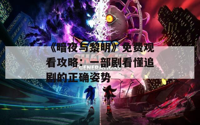 《暗夜与黎明》免费观看攻略：一部剧看懂追剧的正确姿势