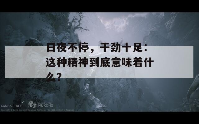 日夜不停，干劲十足：这种精神到底意味着什么？