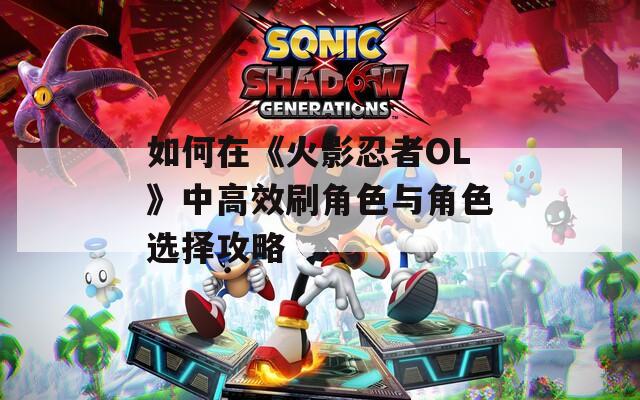 如何在《火影忍者OL》中高效刷角色与角色选择攻略