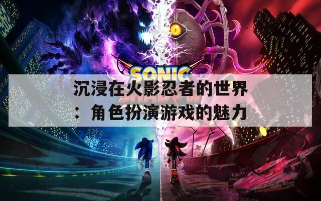 沉浸在火影忍者的世界：角色扮演游戏的魅力