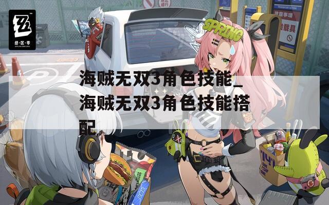 海贼无双3角色技能_海贼无双3角色技能搭配