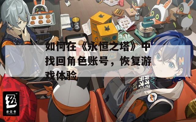 如何在《永恒之塔》中找回角色账号，恢复游戏体验  第1张