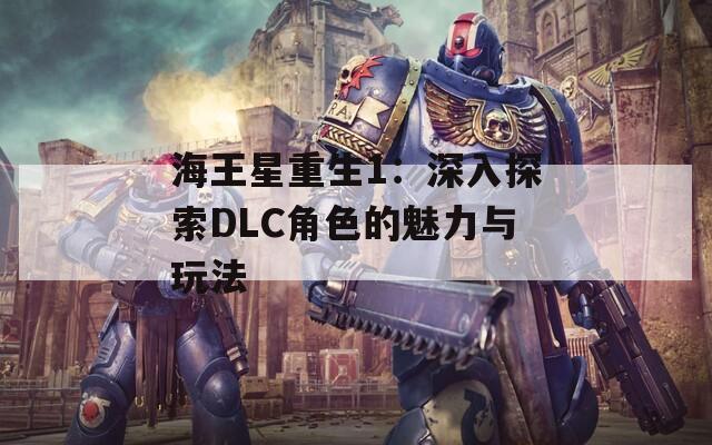 海王星重生1：深入探索DLC角色的魅力与玩法