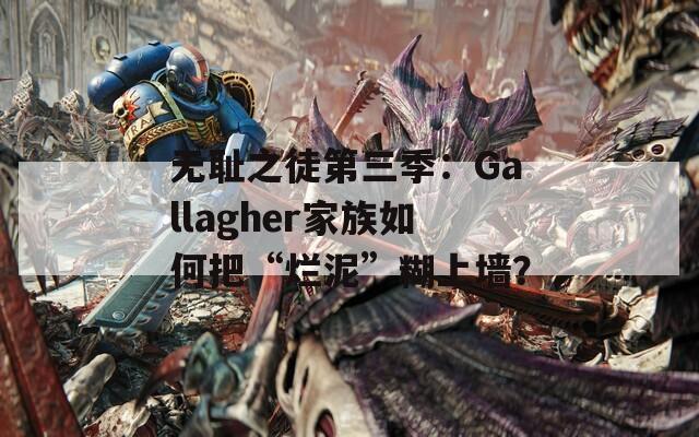 无耻之徒第三季：Gallagher家族如何把“烂泥”糊上墙？  第1张