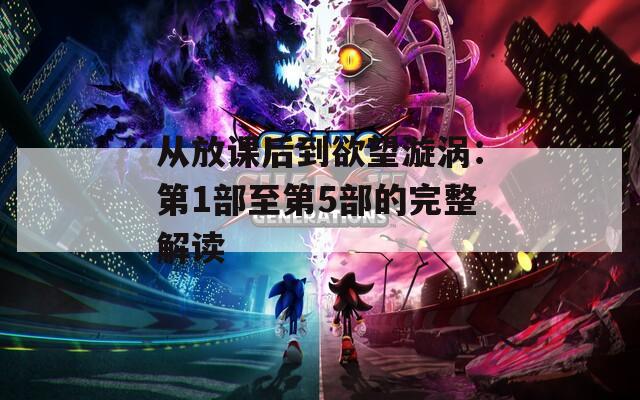 从放课后到欲望漩涡：第1部至第5部的完整解读