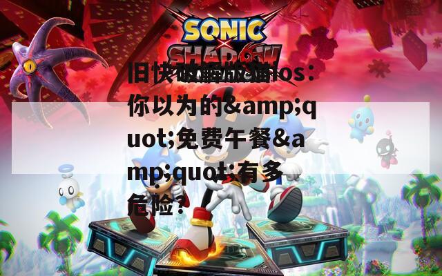 旧快破解版猫ios：你以为的&amp;quot;免费午餐&amp;quot;有多危险？