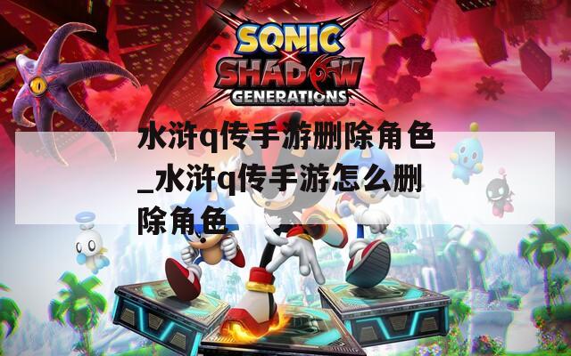 水浒q传手游删除角色_水浒q传手游怎么删除角色  第1张