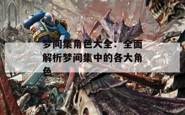 梦间集角色大全：全面解析梦间集中的各大角色