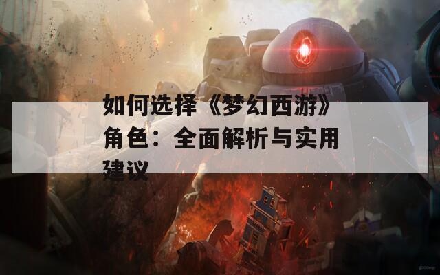 如何选择《梦幻西游》角色：全面解析与实用建议