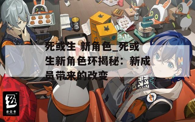 死或生 新角色_死或生新角色环揭秘：新成员带来的改变
