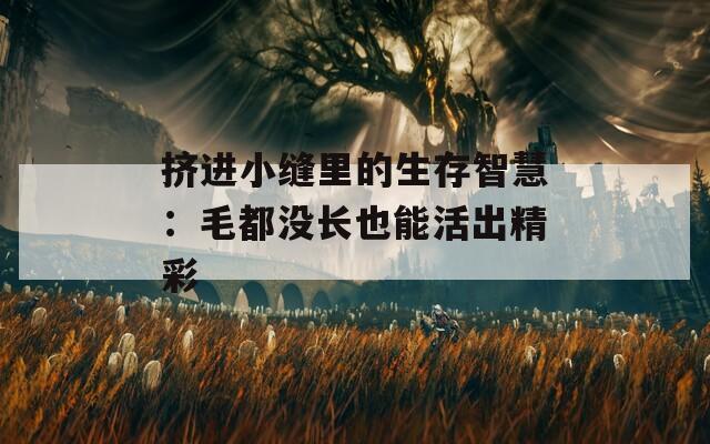 挤进小缝里的生存智慧：毛都没长也能活出精彩