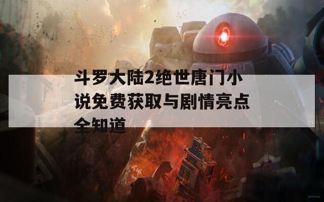 斗罗大陆2绝世唐门小说免费获取与剧情亮点全知道