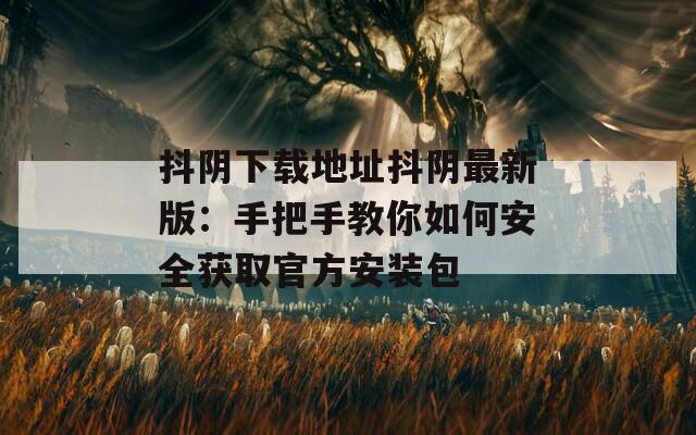 抖阴下载地址抖阴最新版：手把手教你如何安全获取官方安装包