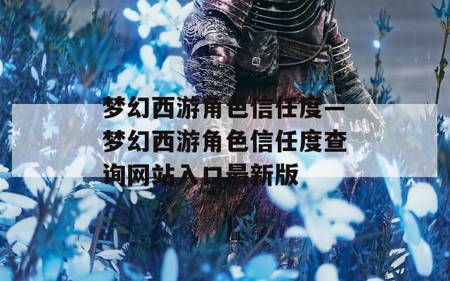 梦幻西游角色信任度—梦幻西游角色信任度查询网站入口最新版
