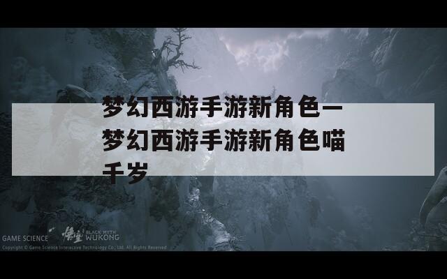 梦幻西游手游新角色—梦幻西游手游新角色喵千岁