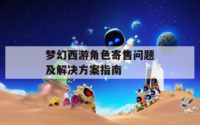 梦幻西游角色寄售问题及解决方案指南